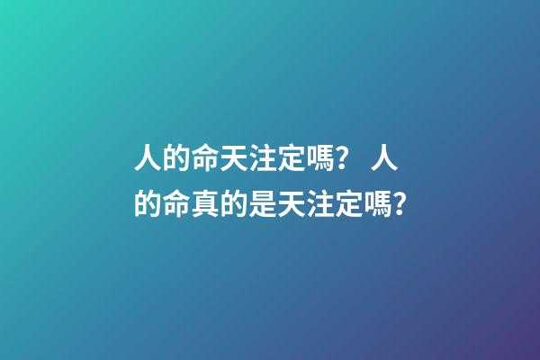 人的命天注定嗎？ 人的命真的是天注定嗎？-第1張-觀點-玄機派